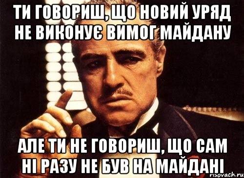 ти говориш, що новий уряд не виконує вимог майдану але ти не говориш, що сам ні разу не був на майдані, Мем крестный отец