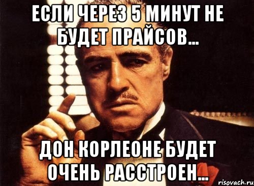 если через 5 минут не будет прайсов... дон корлеоне будет очень расстроен..., Мем крестный отец