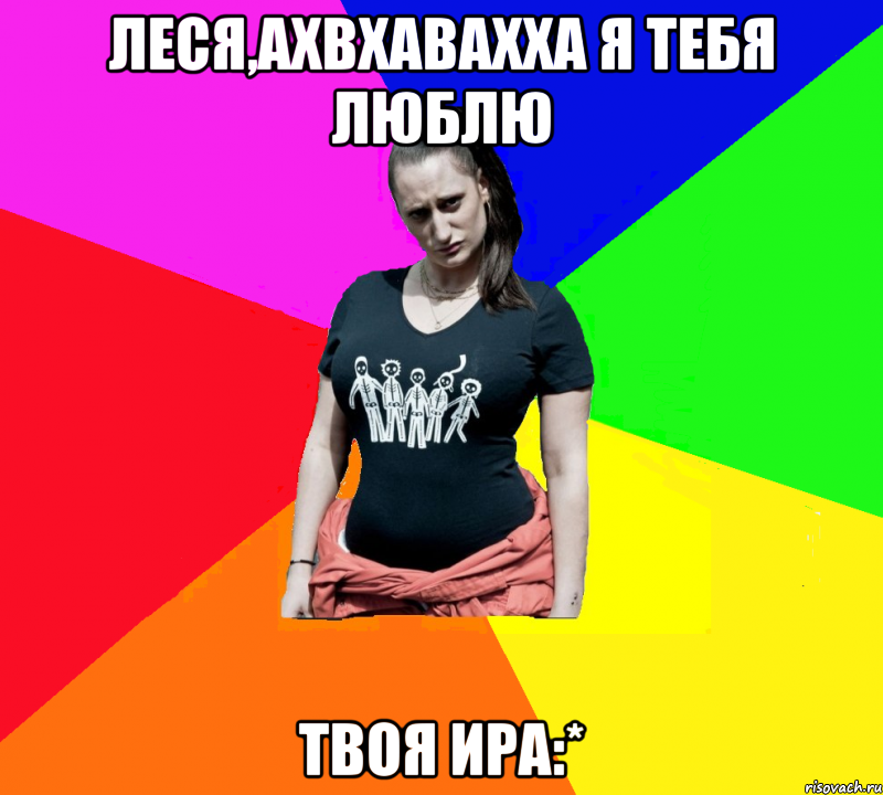 ЛЕСЯ,АХВХАВАХХА Я ТЕБЯ ЛЮБЛЮ ТВОЯ ИРА:*