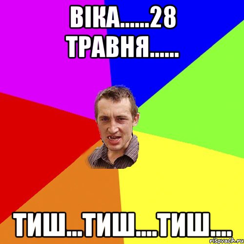 Віка......28 травня...... Тиш...тиш....тиш...., Мем Чоткий паца