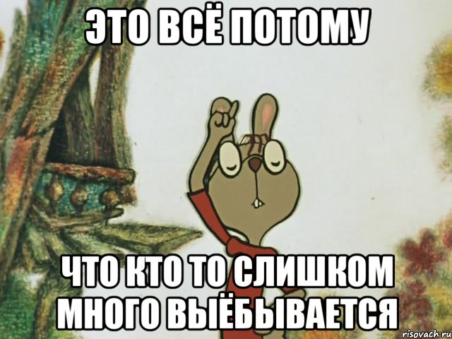 Это всё потому Что кто то слишком много выёбывается