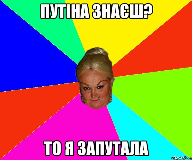 путіна знаєш? то я запутала