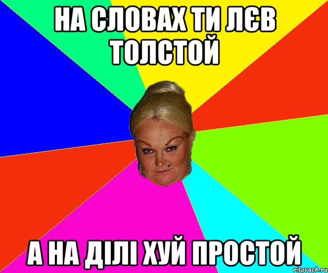 на словах ти лєв толстой а на ділі хуй простой