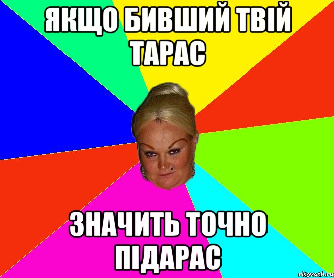 якщо бивший твій тарас значить точно підарас