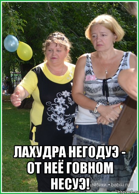  Лахудра негодуэ - от неё говном несуэ!