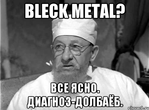 Bleck Metal? Все ясно. Диагноз-долбаёб., Мем Профессор Преображенский