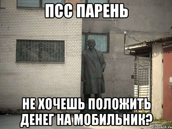 ПСС ПАРЕНЬ Не хочешь положить денег на мобильник?, Мем  Ленин за углом (пс, парень)