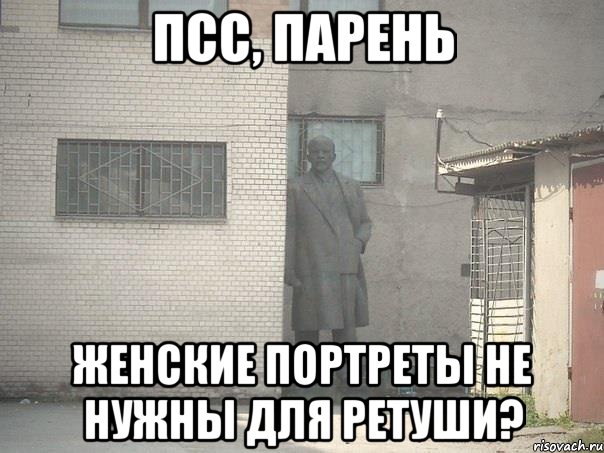 ПСС, ПАРЕНЬ ЖЕНСКИЕ ПОРТРЕТЫ НЕ НУЖНЫ ДЛЯ РЕТУШИ?, Мем  Ленин за углом (пс, парень)