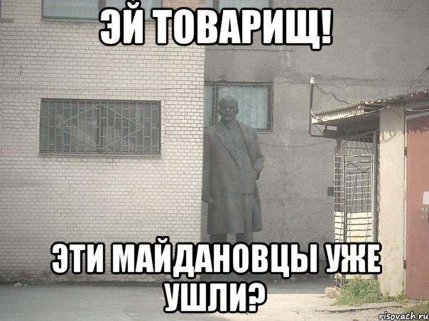 Эй товарищ! Эти майдановцы уже ушли?, Мем  Ленин за углом (пс, парень)