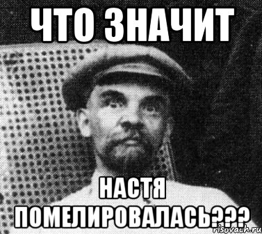 Что значит Настя ПОМЕЛИРОВАЛАСЬ???, Мем   Ленин удивлен