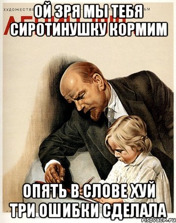 ой зря мы тебя сиротинушку кормим опять в слове хуй три ошибки сделала