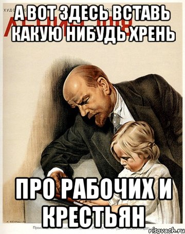 а вот здесь вставь какую нибудь хрень про рабочих и крестьян