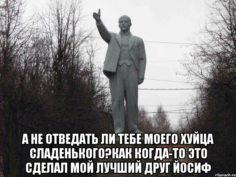  А не отведать ли тебе моего хуйца сладенького?Как когда-то это сделал мой лучший друг Йосиф
