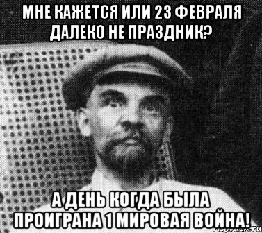 Мне кажется или 23 февраля далеко не праздник? А день когда была проиграна 1 мировая война!, Мем   Ленин удивлен