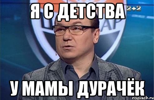 Я с детства У мамы дурачёк