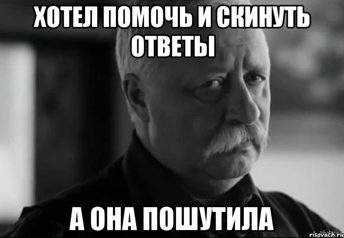 хотел помочь и скинуть ответы а она пошутила, Мем Не расстраивай Леонида Аркадьевича