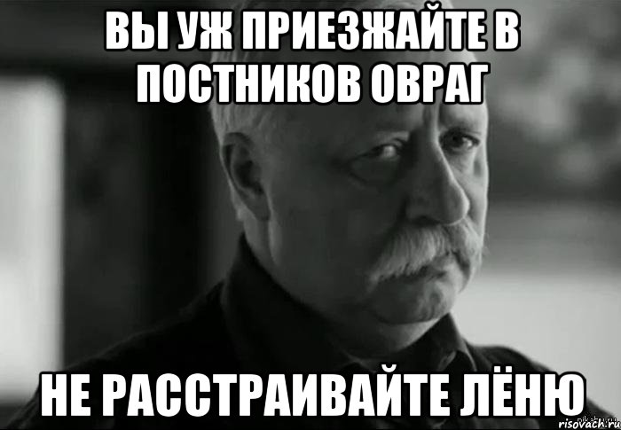 Вы уж приезжайте в постников овраг Не расстраивайте Лёню, Мем Не расстраивай Леонида Аркадьевича