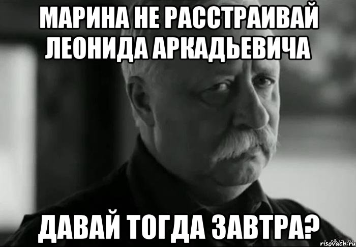 марина не расстраивай леонида аркадьевича давай тогда завтра?, Мем Не расстраивай Леонида Аркадьевича