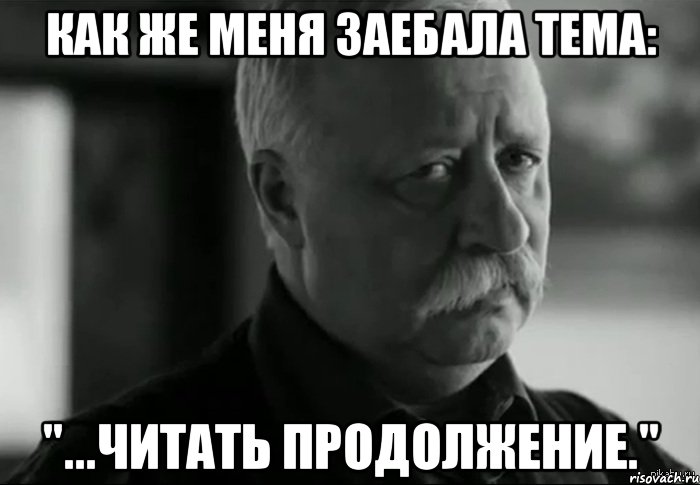 Как же меня заебала тема: "...читать продолжение.", Мем Не расстраивай Леонида Аркадьевича
