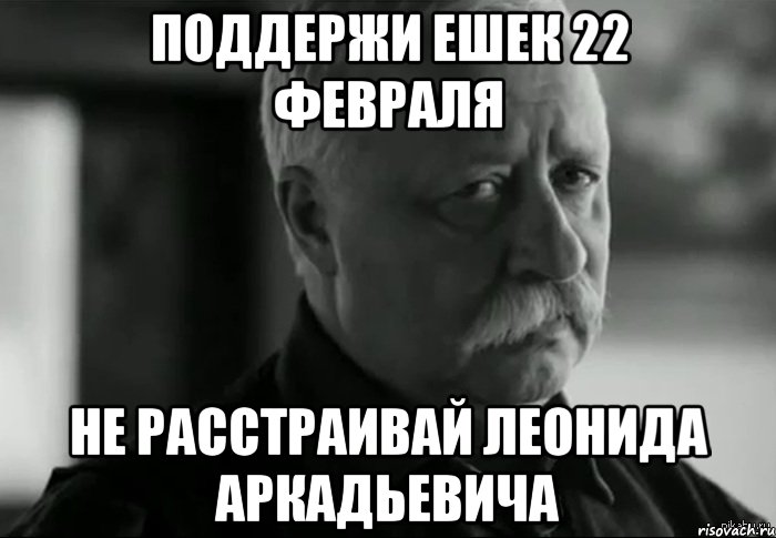 Поддержи Ешек 22 февраля Не расстраивай Леонида Аркадьевича, Мем Не расстраивай Леонида Аркадьевича