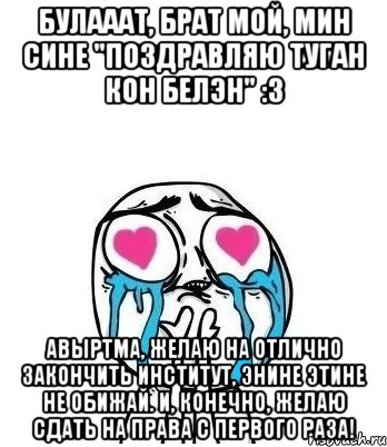 Булааат, брат мой, мин сине "Поздравляю туган кон белэн" :3 Авыртма, желаю на отлично закончить институт, энине этине не обижай. И, конечно, желаю сдать на права с первого раза!, Мем Влюбленный