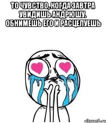 то чувство, когда завтра увидишь Андрюшу. обнимешь его и расцелуешь , Мем Влюбленный