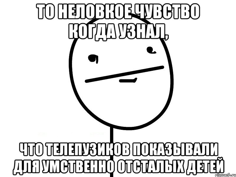 То неловкое чувство когда узнал, что Телепузиков показывали для умственно отсталых детей, Мем Покерфэйс