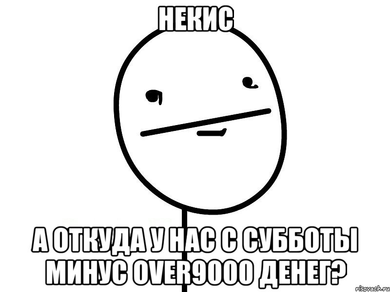 Некис А откуда у нас с субботы минус over9000 денег?, Мем Покерфэйс