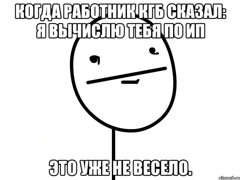 Когда работник КГБ сказал: Я вычислю тебя по ИП Это уже не весело., Мем Покерфэйс