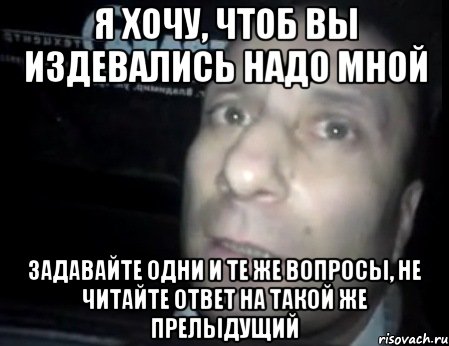 Я ХОЧУ, ЧТОБ ВЫ ИЗДЕВАЛИСЬ НАДО МНОЙ ЗАДАВАЙТЕ ОДНИ И ТЕ ЖЕ ВОПРОСЫ, НЕ ЧИТАЙТЕ ОТВЕТ НА ТАКОЙ ЖЕ ПРЕЛЫДУЩИЙ, Мем Ломай меня полностью