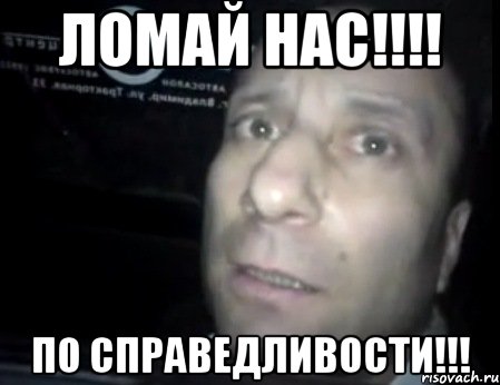 ЛОМАЙ НАС!!!! ПО СПРАВЕДЛИВОСТИ!!!, Мем Ломай меня полностью