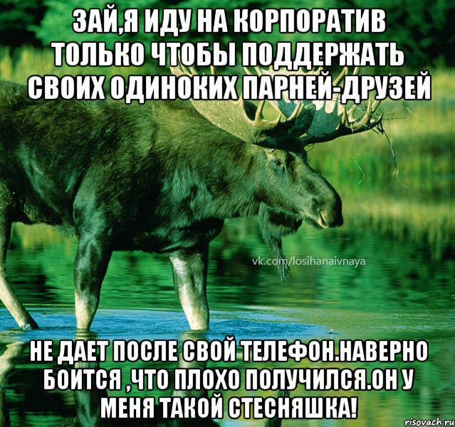 Зай,я иду на корпоратив только чтобы поддержать своих одиноких парней-друзей Не дает после свой телефон.наверно боится ,что плохо получился.он у меня такой стесняшка!