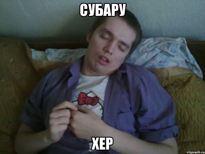 СУБАРУ ХЕР, Мем любимый сфоткал пока я спал любл