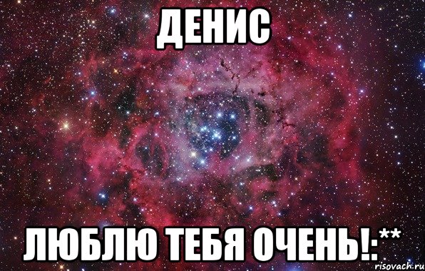 Денис Люблю тебя очень!:**