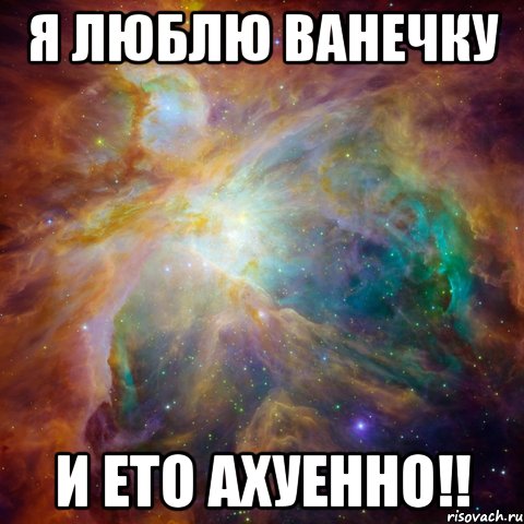 Я ЛЮБЛЮ ВАНЕЧКУ И ЕТО АХУЕННО!!