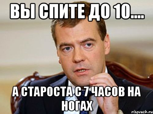 вы спите до 10.... а староста с 7 часов на ногах, Мем  Медведев нельзя так просто