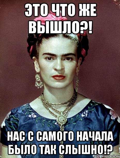 Это что же вышло?! Нас с самого начала было так слышно!?, Мем Magdalena Carmen Frieda Kahlo Ca