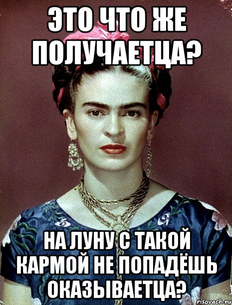 Это что же получаетца? На Луну с такой кармой не попадёшь оказываетца?, Мем Magdalena Carmen Frieda Kahlo Ca