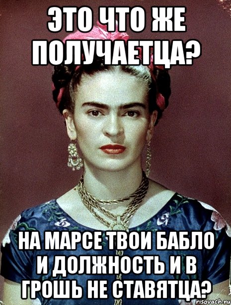 Это что же получаетца? На Марсе твои бабло и должность и в грошь не ставятца?