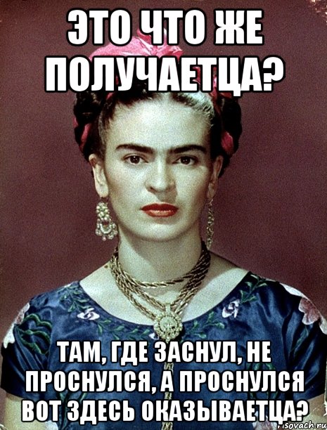 Это что же получаетца? Там, где заснул, не проснулся, а проснулся вот здесь оказываетца?