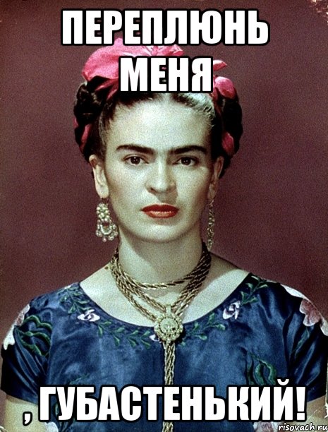 Переплюнь меня , губастенький!, Мем Magdalena Carmen Frieda Kahlo Ca