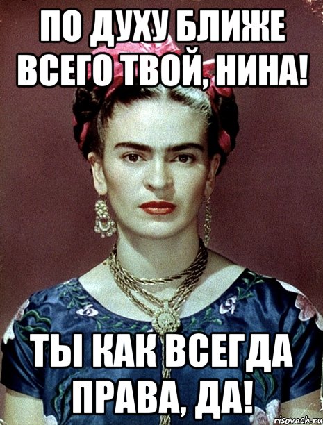 По духу ближе всего твой, Нина! Ты как всегда права, да!, Мем Magdalena Carmen Frieda Kahlo Ca