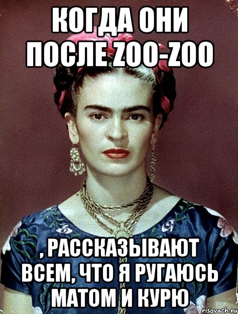 когда они после zoo-zoo , рассказывают всем, что я ругаюсь матом и курю
