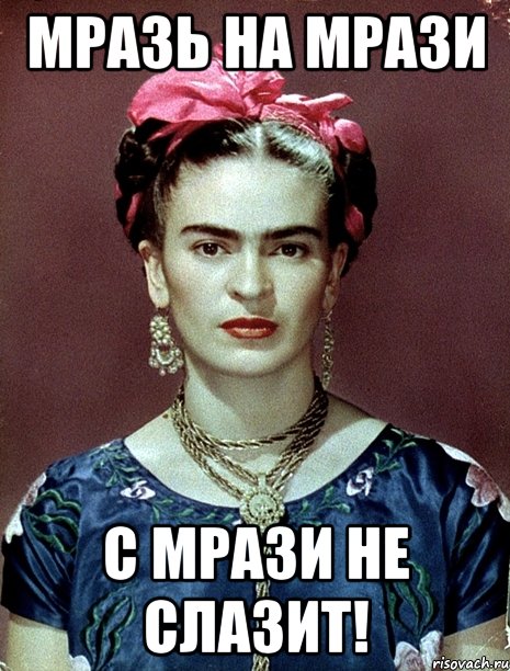 Мразь на мрази с мрази не слазит!, Мем Magdalena Carmen Frieda Kahlo Ca