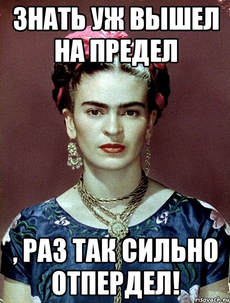 Знать уж вышел на предел , раз так сильно отпердел!, Мем Magdalena Carmen Frieda Kahlo Ca