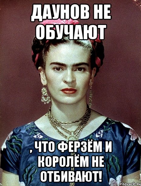 Даунов не обучают , что ферзём и королём не отбивают!, Мем Magdalena Carmen Frieda Kahlo Ca