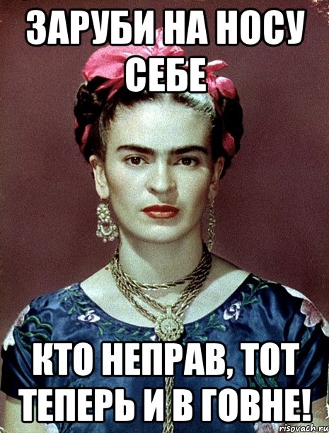 Заруби на носу себе кто неправ, тот теперь и в говне!