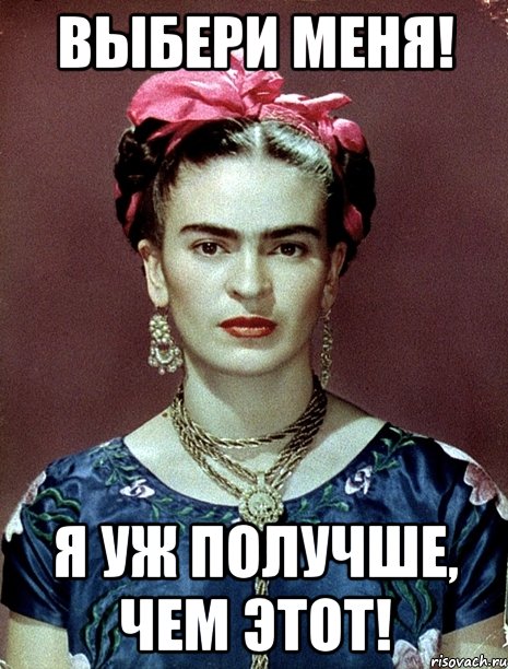 Выбери меня! Я уж получше, чем ЭТОТ!, Мем Magdalena Carmen Frieda Kahlo Ca