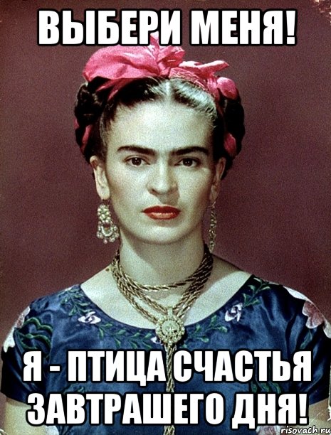 Выбери меня! Я - птица счастья завтрашего дня!, Мем Magdalena Carmen Frieda Kahlo Ca