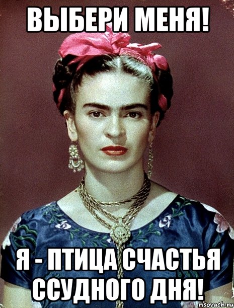Выбери меня! Я - птица счастья ссудного дня!, Мем Magdalena Carmen Frieda Kahlo Ca